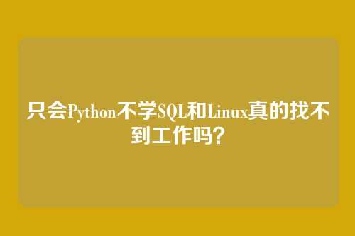 只会Python不学SQL和Linux真的找不到工作吗?