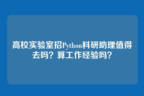 高校实验室招Python科研助理值得去吗?算工作经验吗?