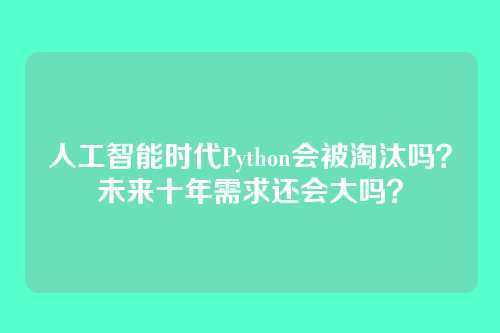 人工智能时代Python会被淘汰吗？未来十年需求还会大吗？
