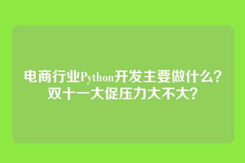 电商行业Python开发主要做什么?双十一大促压力大不大?