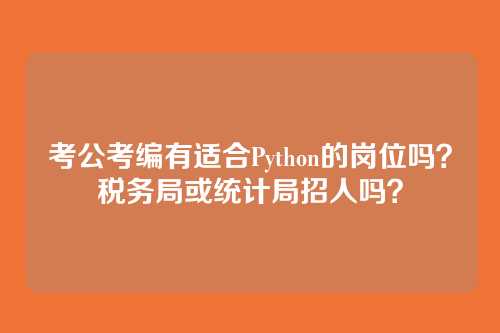 考公考编有适合Python的岗位吗?税务局或统计局招人吗?