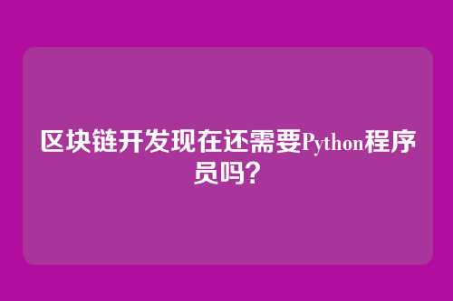 区块链开发现在还需要Python程序员吗？
