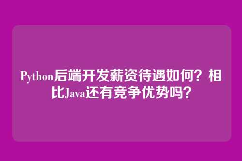 Python后端开发薪资待遇如何？相比Java还有竞争优势吗？