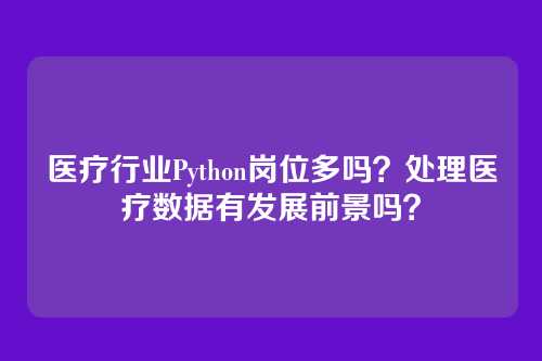 医疗行业Python岗位多吗?处理医疗数据有发展前景吗?