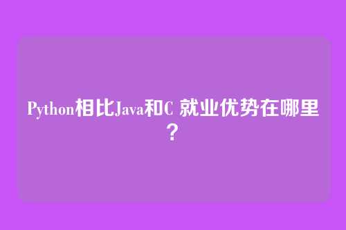 Python相比Java和C 就业优势在哪里？