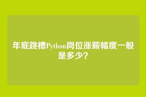 年底跳槽Python岗位涨薪幅度一般是多少?