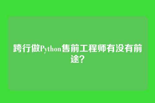 跨行做Python售前工程师有没有前途?
