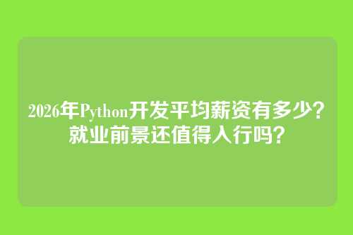 2026年Python开发平均薪资有多少?就业前景还值得入行吗?