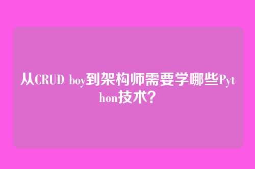 从CRUD boy到架构师需要学哪些Python技术?