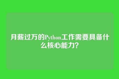 月薪过万的Python工作需要具备什么核心能力？
