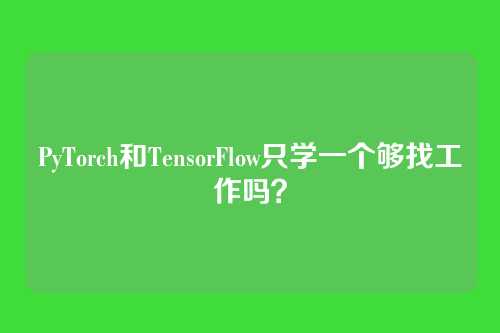 PyTorch和TensorFlow只学一个够找工作吗?