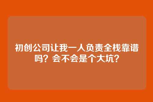 初创公司让我一人负责全栈靠谱吗?会不会是个大坑?