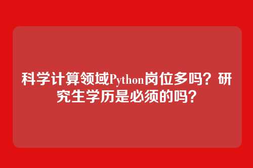 科学计算领域Python岗位多吗?研究生学历是必须的吗?