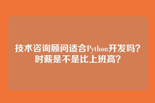 技术咨询顾问适合Python开发吗？时薪是不是比上班高？