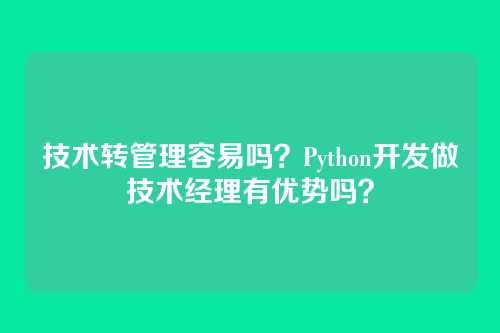 技术转管理容易吗？Python开发做技术经理有优势吗？