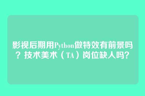 影视后期用Python做特效有前景吗?技术美术(TA)岗位缺人吗?