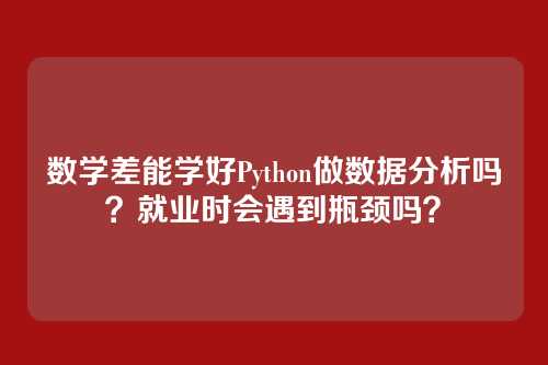 数学差能学好Python做数据分析吗?就业时会遇到瓶颈吗?