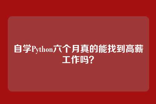 自学Python六个月真的能找到高薪工作吗?