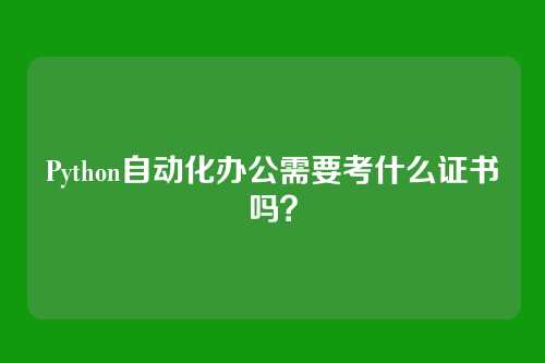 Python自动化办公需要考什么证书吗?