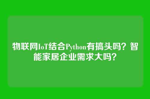 物联网IoT结合Python有搞头吗？智能家居企业需求大吗？