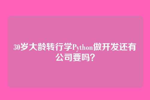 30岁大龄转行学Python做开发还有公司要吗?