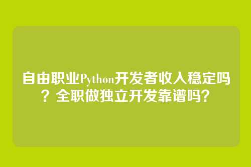 自由职业Python开发者收入稳定吗?全职做独立开发靠谱吗?