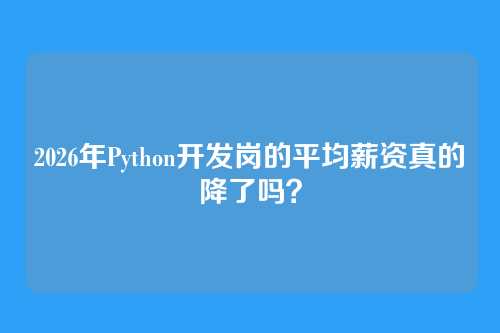 2026年Python开发岗的平均薪资真的降了吗?