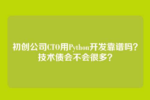 初创公司CTO用Python开发靠谱吗?技术债会不会很多?