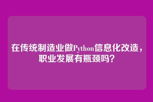 在传统制造业做Python信息化改造,职业发展有瓶颈吗?
