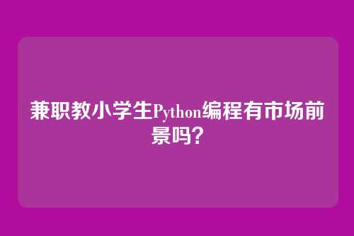 兼职教小学生Python编程有市场前景吗？