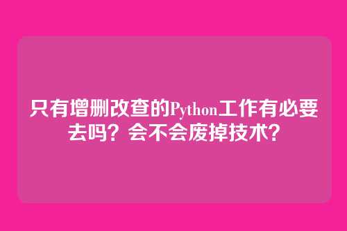 只有增删改查的Python工作有必要去吗?会不会废掉技术?