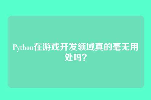 Python在游戏开发领域真的毫无用处吗?