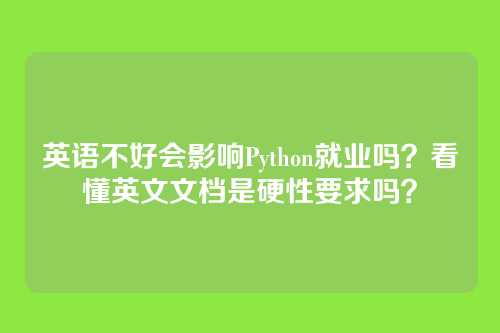 英语不好会影响Python就业吗?看懂英文文档是硬性要求吗?