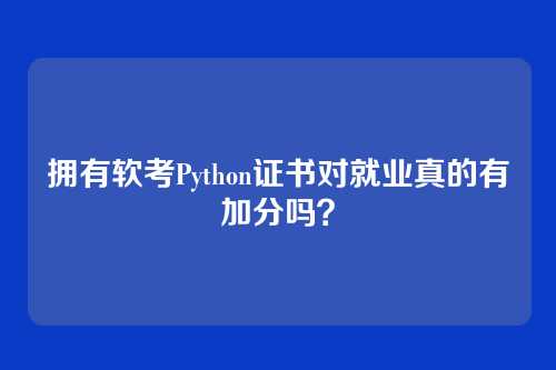 拥有软考Python证书对就业真的有加分吗?