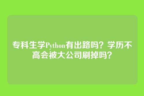 专科生学Python有出路吗？学历不高会被大公司刷掉吗？