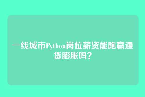 一线城市Python岗位薪资能跑赢通货膨胀吗?