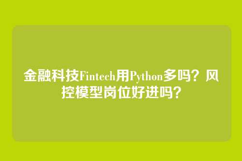 金融科技Fintech用Python多吗？风控模型岗位好进吗？
