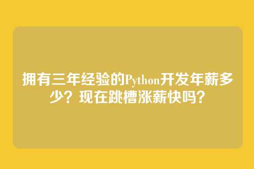 拥有三年经验的Python开发年薪多少?现在跳槽涨薪快吗?