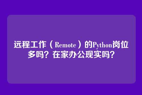 远程工作(Remote)的Python岗位多吗?在家办公现实吗?