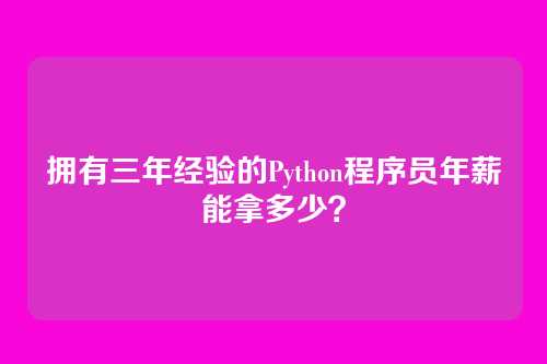 拥有三年经验的Python程序员年薪能拿多少?
