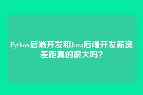 Python后端开发和Java后端开发薪资差距真的很大吗?