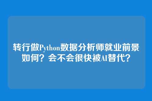 转行做Python数据分析师就业前景如何?会不会很快被AI替代?