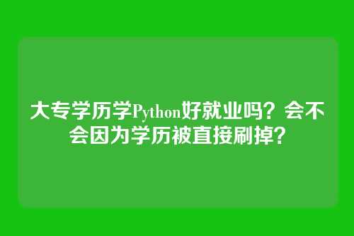 大专学历学Python好就业吗?会不会因为学历被直接刷掉?