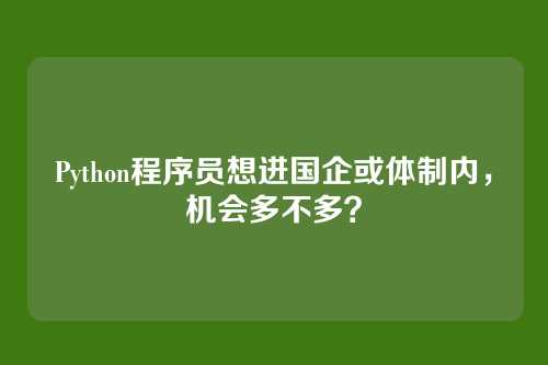 Python程序员想进国企或体制内,机会多不多?