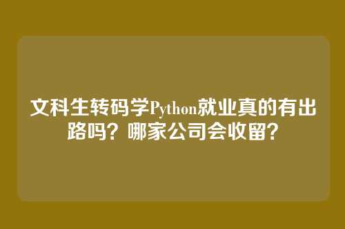 文科生转码学Python就业真的有出路吗?哪家公司会收留?