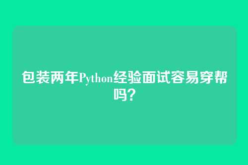 包装两年Python经验面试容易穿帮吗？