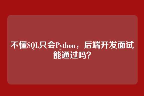 不懂SQL只会Python,后端开发面试能通过吗?