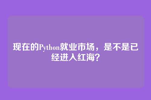 现在的Python就业市场,是不是已经进入红海?