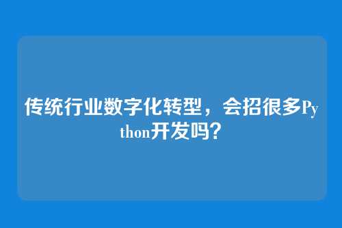 传统行业数字化转型，会招很多Python开发吗？
