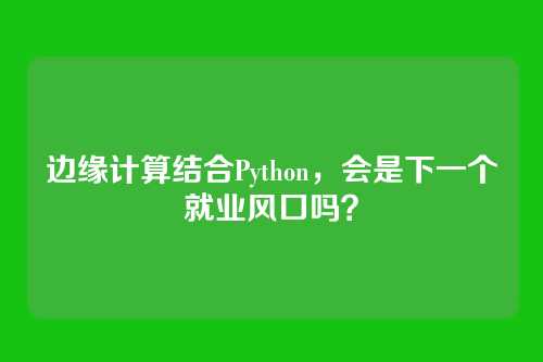 边缘计算结合Python,会是下一个就业风口吗?